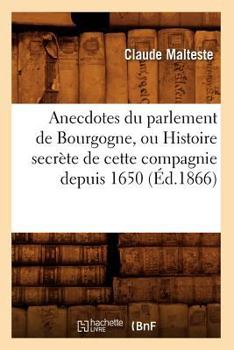 Anecdotes Du Parlement de Bourgogne, Ou Histoire Secra]te de Cette Compagnie Depuis 1650 (A0/00d.1866)