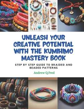 Paperback Unleash Your Creative Potential with the KUMIHIMO Mastery Book: Step by Step Guide to Braided and Beaded Patterns Book