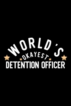 World's Okayest Detention Officer: Nice Notebook for Detention Officer Funny Christmas Gift Idea for Detention Officer Detention Officer Journal 100 pages 6x9 inches