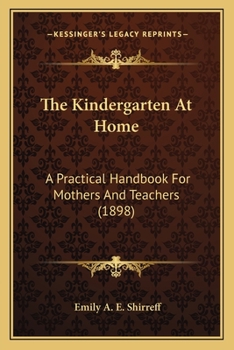 Paperback The Kindergarten At Home: A Practical Handbook For Mothers And Teachers (1898) Book