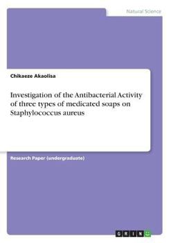 Paperback Investigation of the Antibacterial Activity of three types of medicated soaps on Staphylococcus aureus Book