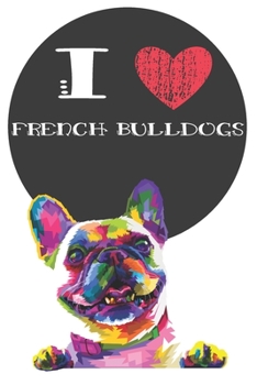 I Heart French Bulldogs: Cute French Bulldog Dog Lover Journal / Notebook / Diary Perfect for Birthday Card Present or Christmas Gift Great for kids, ... The Greatest Pets In The World(6x9 - 110 Bla
