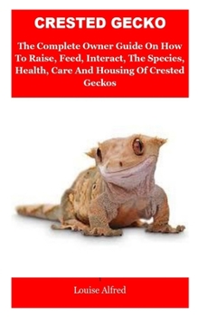 Paperback Crested Gecko: Crested Gecko: The Complete Owner Guide On How To Raise, Feed, Interact, The Species, Health, Care And Housing Of Cres Book