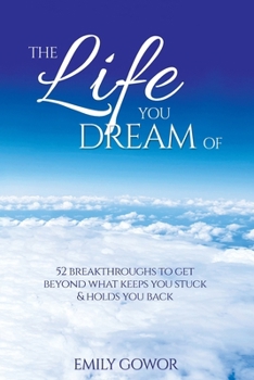 Paperback The Life You Dream Of: 52 Breakthroughs To Get Beyond What Keeps You Stuck & Holds You Back Book