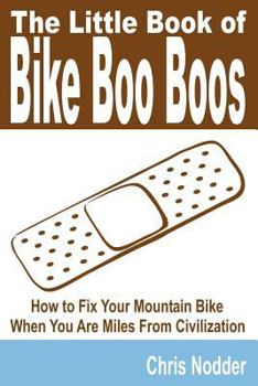 Paperback The Little Book of Bike Boo Boos - How to Fix Your Mountain Bike When You Are Miles from Civilization Book