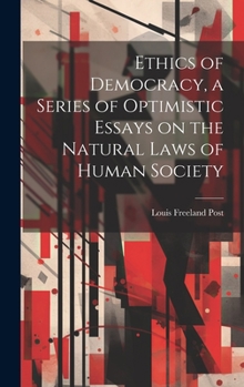 Hardcover Ethics of Democracy, a Series of Optimistic Essays on the Natural Laws of Human Society Book