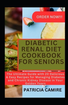 Diabetic Renal Diet Cookbook for Seniors: The Ultimate Guide with 20 Delicious & Easy Recipes for Managing Diabetes and Chronic Kidney Disease in Your
