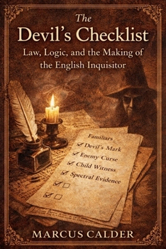 The Devil’s Checklist: Law, Logic, and the Making of the English Inquisitor (Witchcraft Files of England: The Trials, Laws, and Lies That Built the Great Witch Hunt)