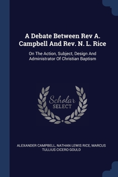 Paperback A Debate Between Rev A. Campbell And Rev. N. L. Rice: On The Action, Subject, Design And Administrator Of Christian Baptism Book