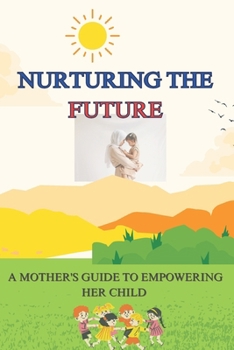 Nurturing the Future: A Mother's Guide to Empowering Her Child