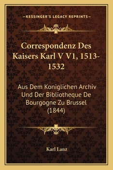 Paperback Correspondenz Des Kaisers Karl V V1, 1513-1532: Aus Dem Koniglichen Archiv Und Der Bibliotheque De Bourgogne Zu Brussel (1844) [German] Book