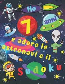 Ho 7 anni e adoro le astronavi e il Sudoku: Facile libro di Sudoku per bambini di sette anni con pagine bonus di disegni da colorare a tema di navi spaziali per intrattenere i bambini per ore