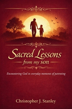 Sacred Lessons from My Son: Encountering God in Everyday Moments of Parenting