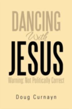 Paperback Dancing with Jesus: Warning: Not Politically Correct Book