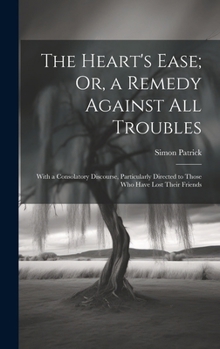 Hardcover The Heart's Ease; Or, a Remedy Against All Troubles: With a Consolatory Discourse, Particularly Directed to Those Who Have Lost Their Friends Book