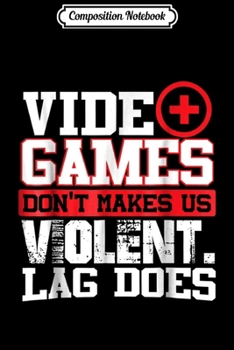 Composition Notebook: VIDEO GAMES DON'T MAKE US VIOLENT. LAG DOES GAMER Journal/Notebook Blank Lined Ruled 6x9 100 Pages