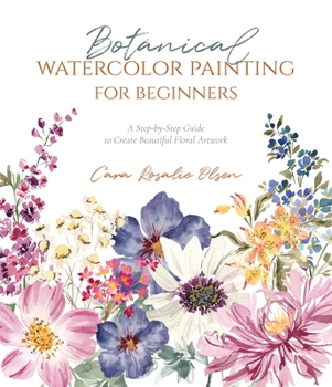 Paperback Botanical Watercolor Painting for Beginners: A Step-By-Step Guide to Create Beautiful Floral Artwork Book