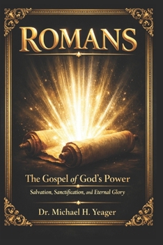 ROMANS: The Gospel of God’s Power: Salvation, Sanctification, and Eternal Glory