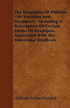 Paperback The Dyspepsia Of Phthisis - Its Varieties And Treatment - Including A Description Of Certain Forms Of Dyspepsia Associated With The Tubercular Diathes Book