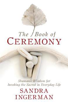 Paperback The Book of Ceremony: Shamanic Wisdom for Invoking the Sacred in Everyday Life Book