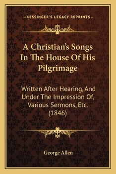 Paperback A Christian's Songs In The House Of His Pilgrimage: Written After Hearing, And Under The Impression Of, Various Sermons, Etc. (1846) Book