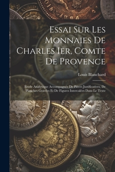 Paperback Essai Sur Les Monnaies De Charles Ier, Comte De Provence: Étude Analytique Accompagnée De Pièces Justificatives, De Planches Gravées Et De Figures Int [French] Book