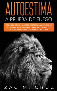 Paperback Autoestima a prueba de fuego: Aprende c?mo hacerte respetar, aumentar la confianza en ti mismo, y vencer tus miedos por medio de una asertividad inf [Spanish] Book