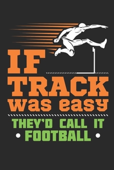 If Track Was Easy They'd Call It Football: Track and Field Journal, Blank Paperback Notebook For Athlete or Coach to write in, 150 pages, college ruled