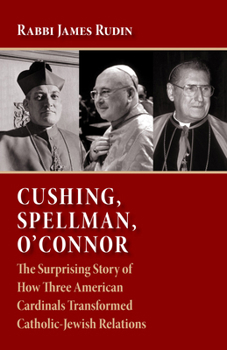 Paperback Cushing, Spellman, O'Connor: The Surprising Story of How Three American Cardinals Transformed Catholic-Jewish Relations Book