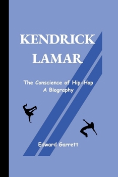 KENDRICK LAMAR: The Conscience of Hip-Hop - A Biography