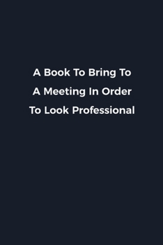 Paperback A Book To Bring To A Meeting In Order To Look Professional: Novelty notebook for office workers, colleagues, coworkers and bosses - Funny Gag Saying l Book