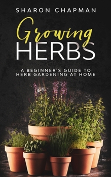 Paperback Growing Herbs: A Beginner's Guide to Herb Gardening at Home Book