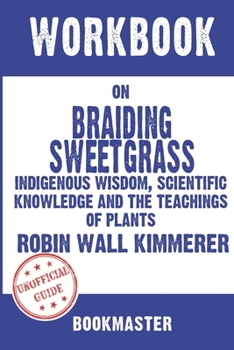 Workbook on Braiding Sweetgrass: Indigenous Wisdom, Scientific Knowledge and the Teachings of Plants by Robin Wall Kimmerer Discussions Made Easy
