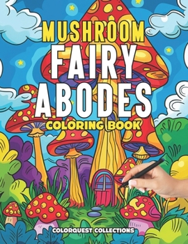 Mushroom Fairy Abodes Coloring Book: Mindful & Relaxing Coloring Pages for Adults (Mushroom Home Coloring Books)