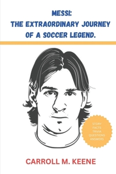 Messi: The Extraordinary Journey Of A Soccer Legend: Fascinating Facts and Trivia for Smart Kids