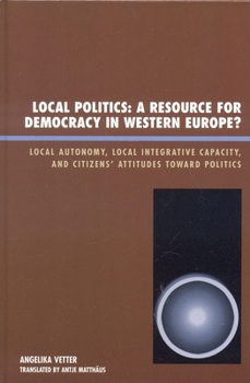 Local Politics: A Resource for Democracy in Western Europe: Local Autonomy, Local Integrative Capacity, and Citizens' Attitudes toward Politics (New Directions in Culture and Governance)
