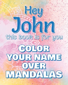 Paperback Hey JOHN, this book is for you - Color Your Name over Mandalas: John: The BEST Name Ever - Coloring book for adults or children named JOHN Book