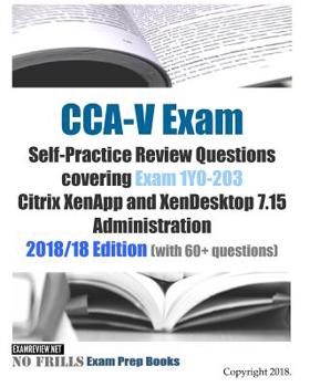 Paperback CCA-V Exam Self-Practice Review Questions covering Exam 1Y0-203 Citrix XenApp and XenDesktop 7.15 Administration 2018/18 Edition (with 70 questions) Book
