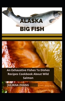 Paperback Alaska Big Fish: An Exhaustive Fishes To Dishes Recipes Cookbook About Wild Salmon [Large Print] Book