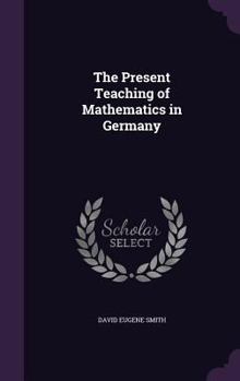Hardcover The Present Teaching of Mathematics in Germany Book