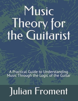Music Theory for the Guitarist: A Practical Guide to Understanding Music Through the Logic of the Guitar