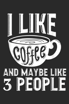 I Like Coffee And Maybe Like 3 People: I Like Coffee And Maybe Like 3 People Sarcasm  Journal/Notebook Blank Lined Ruled 6x9 100 Pages