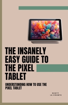 Paperback The Insanely Easy Guide to the Pixel Tablet: Understanding How to Use the Pixel Tablet Book