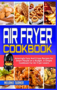 Hardcover Air Fryer Cookbook: Amazingly Easy And Crispy Recipes for Smart People on a Budget. A Simple Cookbook For Air Fryer Lovers Book