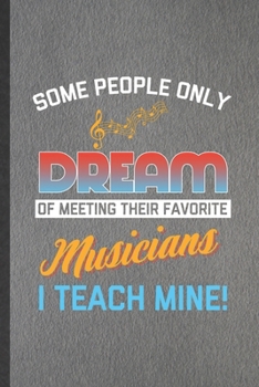 Some People Only Dream of Meeting Their Favorite Musicians I Teach Mine: Funny Music Lover Singer Lined Notebook/ Blank Journal For Music Teacher ... Birthday Gift Cute Ruled 6x9 110 Pages