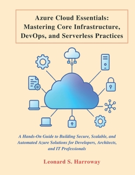 Paperback Azure Cloud Essentials: A Hands-On Guide to Building Secure, Scalable, and Automated Azure Solutions for Developers, Architects, and IT Professionals Book