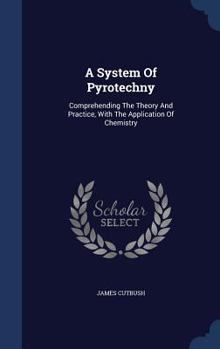 Hardcover A System Of Pyrotechny: Comprehending The Theory And Practice, With The Application Of Chemistry Book