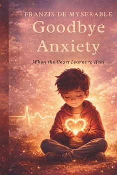 Goodbye Anxiety: When the Heart Learns to Heal: A Children's Story About Loss, Healing, and Hope, from fear to freedom, so much calm from within, from