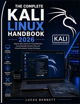 Paperback THE Complete Kali Linux Handbook 2026: Step-by-Step Lessons for Virtual Machines, Linux Essentials, Security Tools, and Ethical Penetration Testing Te Book