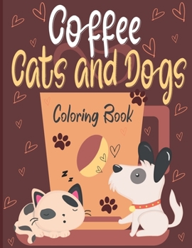 Coffee Cats and Dogs Coloring Book: A Fun Coffee Cats and Dogs Coloring Book For Adults with Motivational Quotes and Stress|40 Stress Relieving ... For Seniors & Women & Men